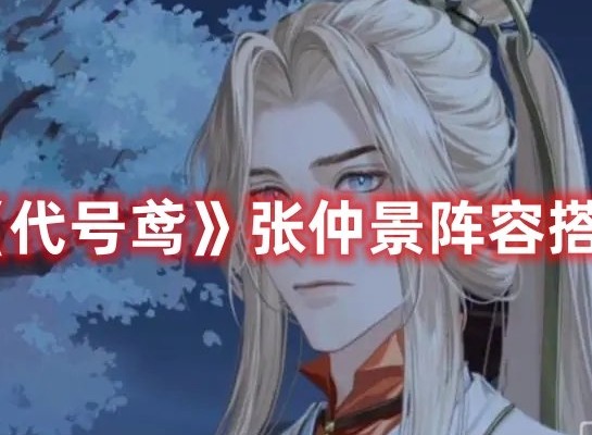 代号鸢张仲景阵容怎么搭配 代号鸢张仲景阵容搭配推荐