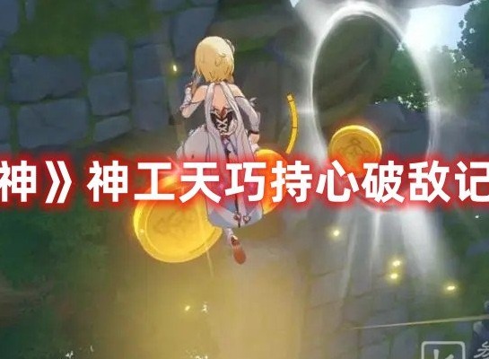 原神神工天巧持心破敌记怎么过 原神神工天巧持心破敌记攻略