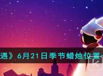 光遇6月21日季节蜡烛位置一览 光遇6.21季节蜡烛位置在哪