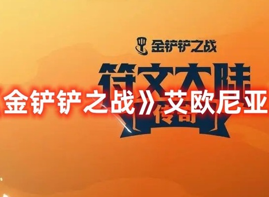 金铲铲之战艾欧尼亚阵容推荐 金铲铲之战艾欧尼亚阵容有哪些