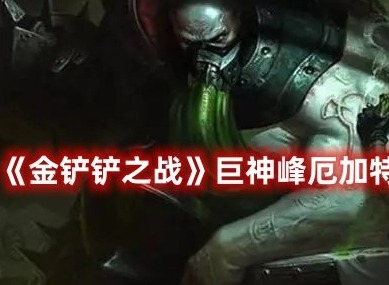 金铲铲之战巨神峰厄加特怎么玩 金铲铲之战巨神峰厄加特阵容玩法攻略