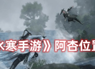 逆水寒手游阿杏在哪 逆水寒手游阿杏位置分享