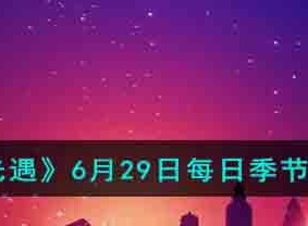 光遇6月29日季节蜡烛在哪 光遇6.29季节蜡烛位置一览2023