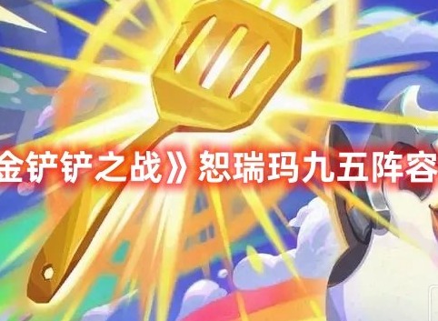 金铲铲之战恕瑞玛九五怎么玩 金铲铲之战恕瑞玛九五阵容玩法攻略