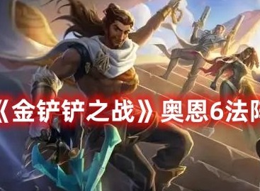 金铲铲之战奥恩6法怎么玩 金铲铲之战奥恩6法阵容玩法攻略