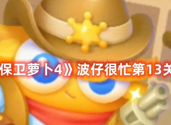 保卫萝卜4波仔很忙第13关打法 保卫萝卜4波仔很忙第13关满星攻略
