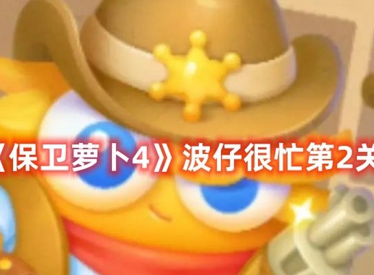 保卫萝卜4波仔很忙第2关打法 保卫萝卜4波仔很忙第2关满星攻略