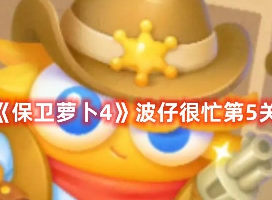 保卫萝卜4波仔很忙第5关打法 保卫萝卜4波仔很忙第5关满星攻略