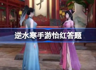 逆水寒手游怡红问题答案汇总分享 逆水寒手游怡红问题答案都是什么