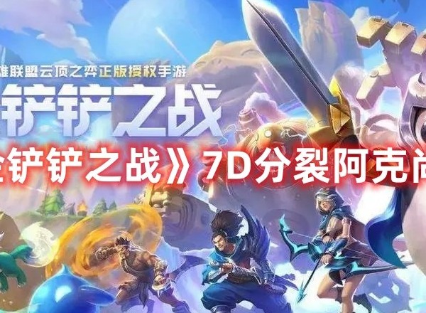 金铲铲之战7D分裂阿克尚怎么玩 金铲铲之战7D分裂阿克尚玩法攻略