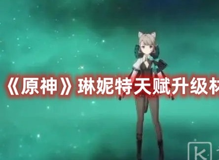 原神琳妮特天赋升级材料一览 原神琳妮特天赋升级材料介绍