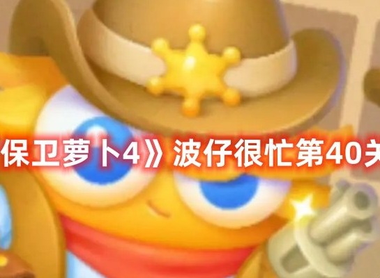 保卫萝卜4波仔很忙第40关打法 保卫萝卜4波仔很忙第40关满星攻略