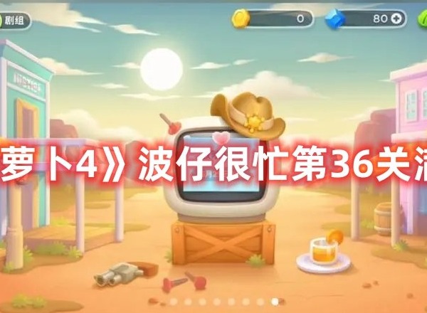 保卫萝卜4波仔很忙第36关打法 保卫萝卜4波仔很忙第36关满星攻略