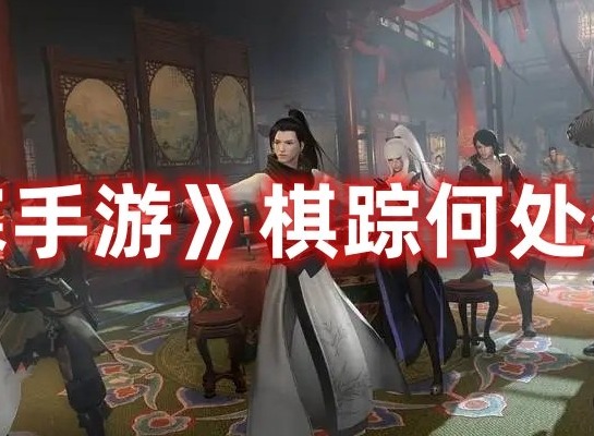 逆水寒手游棋踪何处任务怎么做 逆水寒手游棋踪何处任务攻略