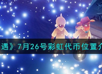 光遇7.26彩虹代币位置最新分享 光遇7.26彩虹代币在哪能找到