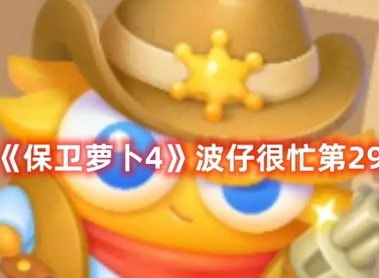 保卫萝卜4波仔很忙第29关打法 保卫萝卜4波仔很忙第29关满星攻略
