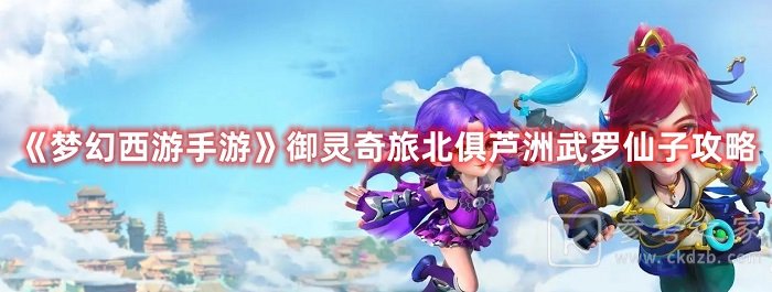 梦幻西游手游御灵奇旅北俱芦洲武罗仙子打法攻略分享