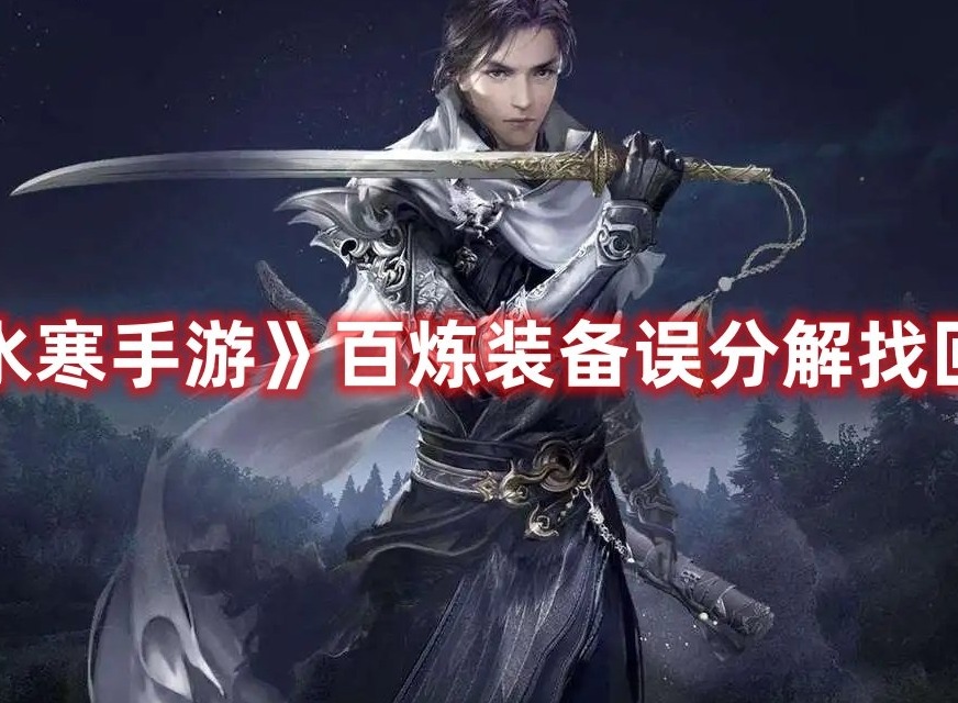 逆水寒手游百炼装备误分解通过攻略 逆水寒手游百炼装备误分解找回方法大全