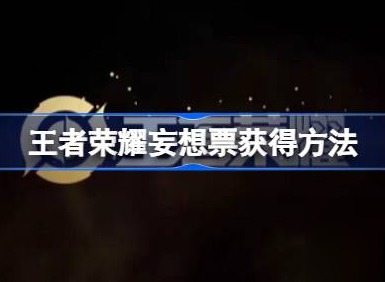 王者荣耀妄想票怎么弄 王者荣耀妄想票获取攻略分享