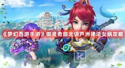 梦幻西游手游御灵奇旅北俱芦洲律法女娲攻略