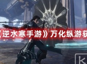 逆水寒手游万化纵游怎么获得 逆水寒手游万化纵游获取方法介绍