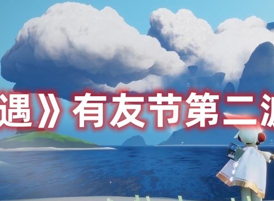 光遇有友节第二波活动介绍 光遇有友节第二波活动一览