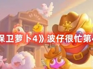 保卫萝卜4波仔很忙第43关打法大全 保卫萝卜4波仔很忙第43关如何满星