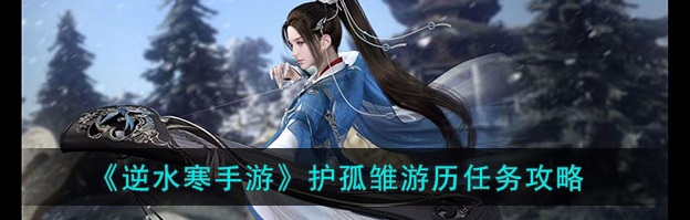 逆水寒手游护孤雏游历玩法攻略 逆水寒手游护孤雏游历任务怎么做