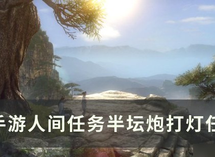 逆水寒手游半坛炮打灯任务如何完成 逆水寒手游半坛炮打灯任务完成攻略