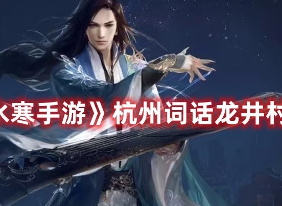 逆水寒手游杭州词话龙井村任务如何获取 逆水寒手游杭州词话龙井村攻略大全