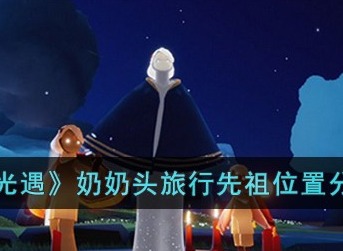 光遇奶奶头旅行先祖坐标位置最新分享 光遇奶奶头旅行先祖在哪