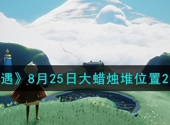 光遇8月25日大蜡烛堆位置汇总分享2023 光遇8月25日大蜡烛堆在哪