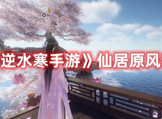 逆水寒手游仙居原风物位置大全 逆水寒手游仙居原风物如何收集
