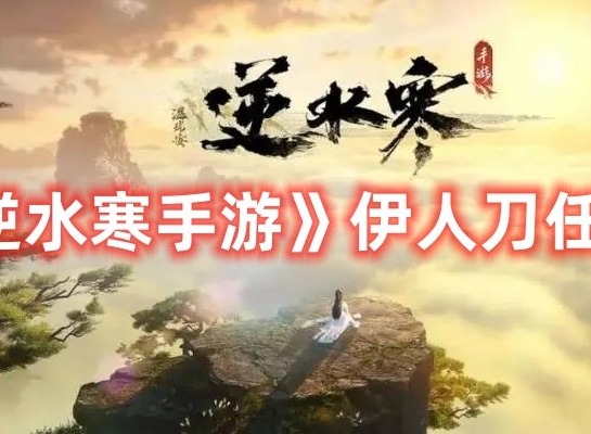 逆水寒手游伊人刀任务如何完成 逆水寒手游伊人刀任务通关大全