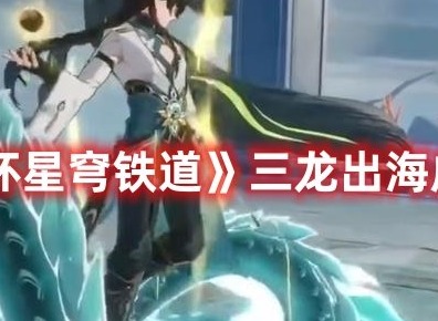 崩坏星穹铁道三龙出海成就如何获取 崩坏星穹铁道三龙出海成就获取攻略