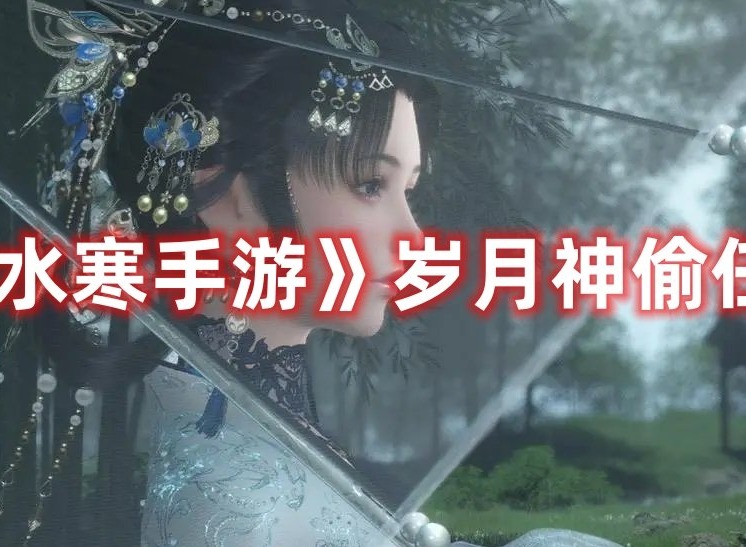 逆水寒手游岁月神偷任务怎样顺利通关 逆水寒手游岁月神偷任务攻略大全