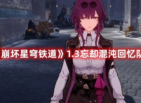 崩坏星穹铁道1.3忘却混沌回忆队伍推荐大全 1.3忘却混沌回忆队伍搭配玩法分享