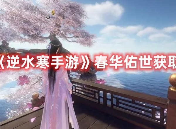 逆水寒手游春华佑世如何获得 逆水寒手游春华佑世获取方法分享大全
