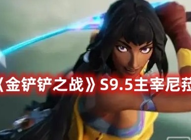 金铲铲之战S9.5主宰尼菈阵容攻略 金铲铲之战S9.5主宰尼菈玩法大全分享