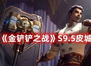 金铲铲之战S9.5皮城杰斯如何玩 金铲铲之战S9.5皮城杰斯阵容大全推荐