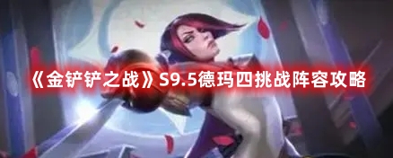 金铲铲之战S9.5德玛四挑战阵容攻略