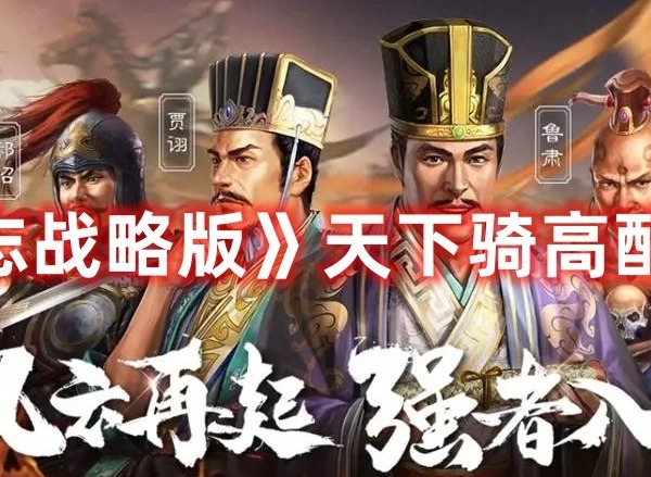 三国志战略版天下骑高配置阵容详解 三国志战略版天下骑高配阵容大全推荐