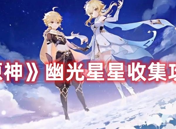 原神幽光星星收集攻略大全 原神幽光星星采集路线图详解