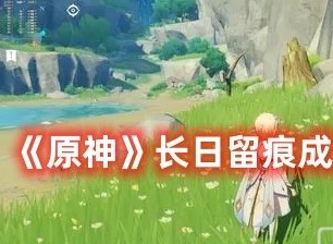原神长日留痕成就如何获取 原神长日留痕成就获取攻略有哪些