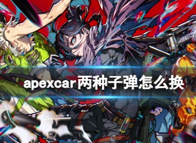 apexcar两种子弹怎么换 apexcar两种子弹快速切换方法