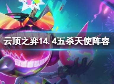 云顶之弈14.4五杀天使阵容怎么玩 云顶之弈14.4五杀天使阵容推荐
